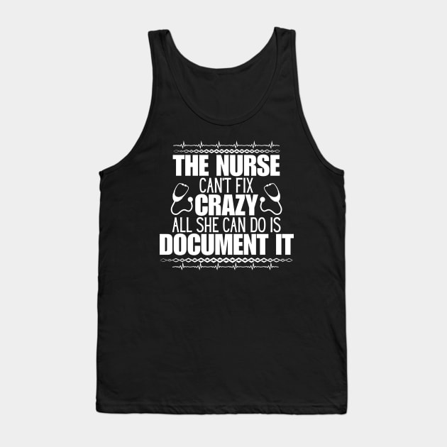 Humor in Nursing - The Nurse Can't Fix Crazy, All She Can Do Is Document It - Perfect Gift for Those Who Navigate the Unpredictable Nurse Life! Tank Top by KAVA-X